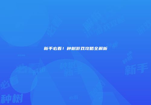 新手必看！种树游戏攻略全解析