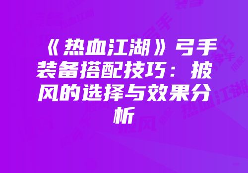 《热血江湖》弓手装备搭配技巧：披风的选择与效果分析