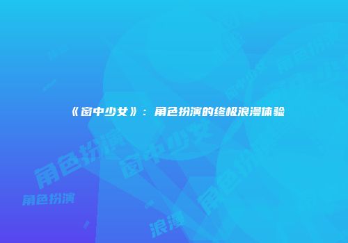《窗中少女》：角色扮演的终极浪漫体验