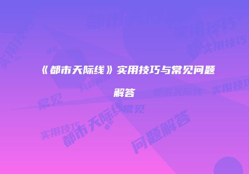 《都市天际线》实用技巧与常见问题解答