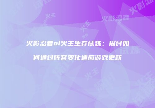 火影忍者ol火主生存试炼：探讨如何通过阵容变化适应游戏更新