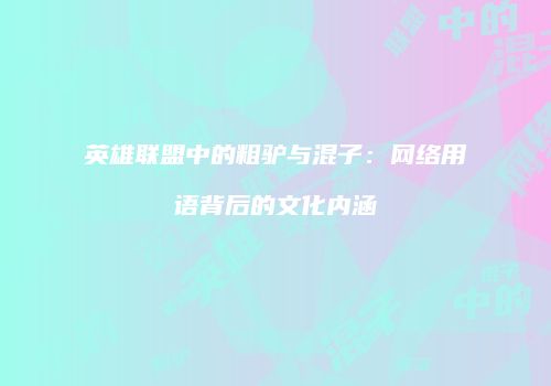 英雄联盟中的粗驴与混子：网络用语背后的文化内涵