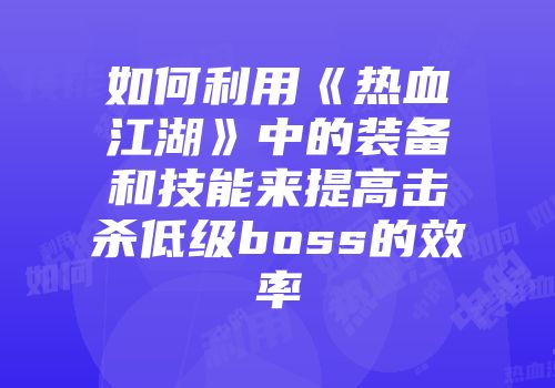 如何利用《热血江湖》中的装备和技能来提高击杀低级boss的效率