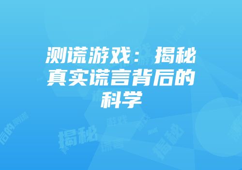 测谎游戏：揭秘真实谎言背后的科学