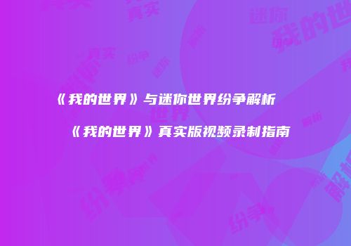 《我的世界》与迷你世界纷争解析及《我的世界》真实版视频录制指南