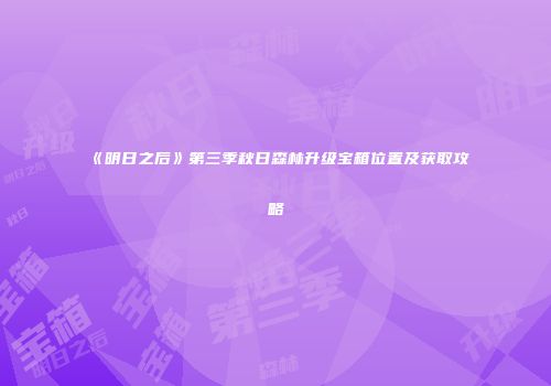 《明日之后》第三季秋日森林升级宝箱位置及获取攻略