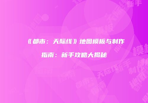 《都市：天际线》地图模板与制作指南：新手攻略大揭秘