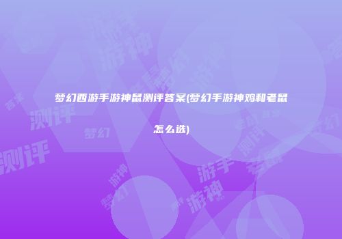梦幻西游手游神鼠测评答案(梦幻手游神鸡和老鼠怎么选)