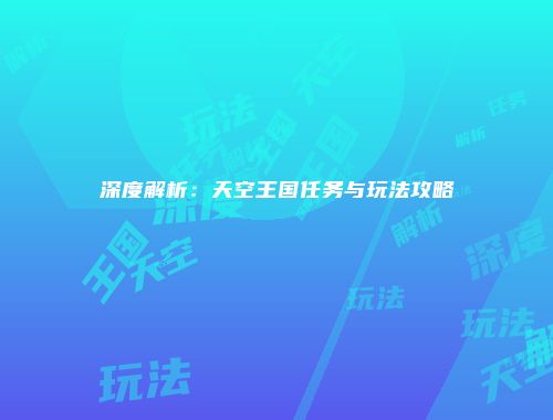深度解析：天空王国任务与玩法攻略
