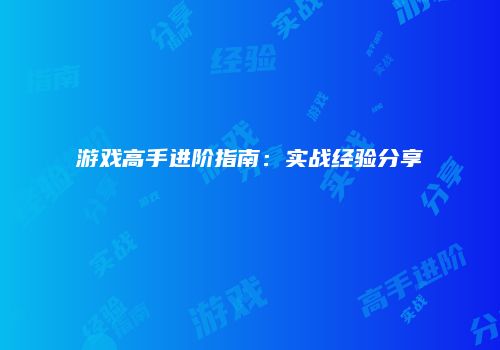 游戏高手进阶指南：实战经验分享