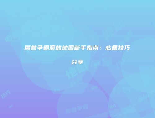 魔兽争霸渡劫地图新手指南：必备技巧分享