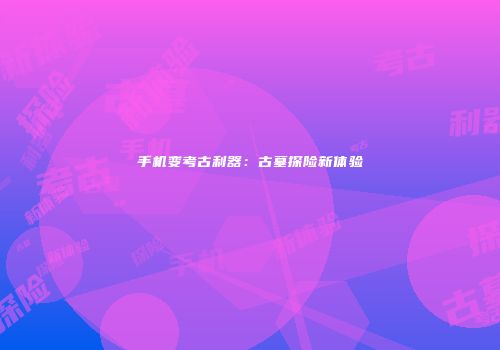 手机变考古利器：古墓探险新体验
