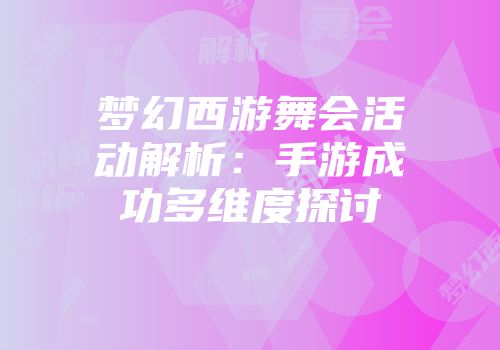 梦幻西游舞会活动解析：手游成功多维度探讨