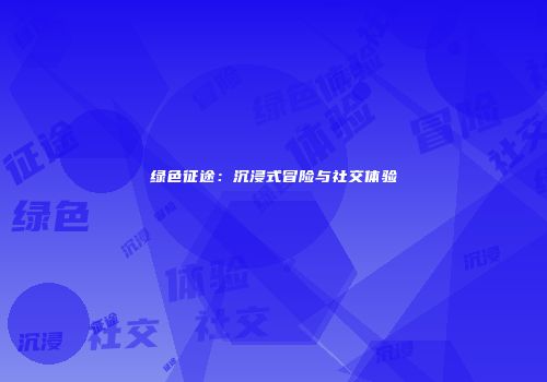 绿色征途：沉浸式冒险与社交体验
