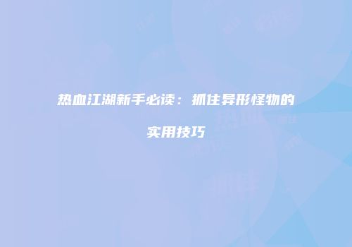 热血江湖新手必读：抓住异形怪物的实用技巧
