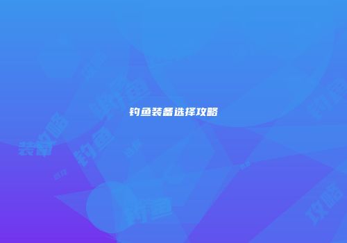 钓鱼装备选择攻略