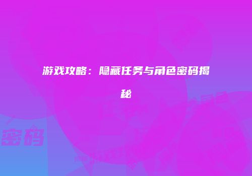 游戏攻略：隐藏任务与角色密码揭秘