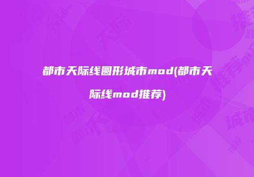 都市天际线圆形城市mod(都市天际线mod推荐)