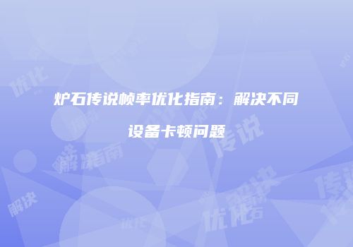 炉石传说帧率优化指南：解决不同设备卡顿问题