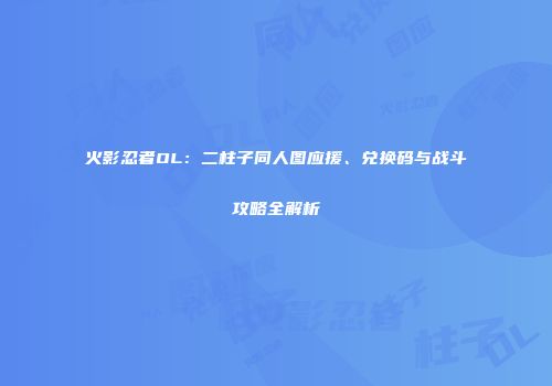 火影忍者OL：二柱子同人图应援、兑换码与战斗攻略全解析