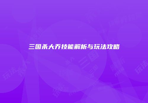 三国杀大乔技能解析与玩法攻略