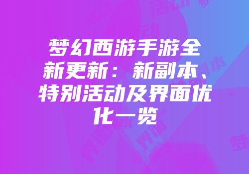 梦幻西游手游全新更新：新副本、特别活动及界面优化一览