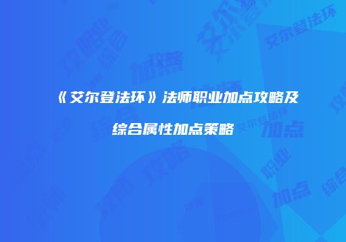 《艾尔登法环》法师职业加点攻略及综合属性加点策略