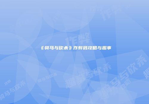 《骑马与砍杀》作弊码攻略与趣事