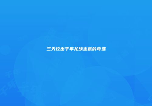 三天挖出千年龙族宝藏的奇遇