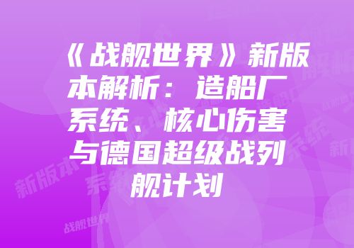 《战舰世界》新版本解析：造船厂系统、核心伤害与德国超级战列舰计划