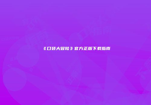《口袋大冒险》官方正版下载指南