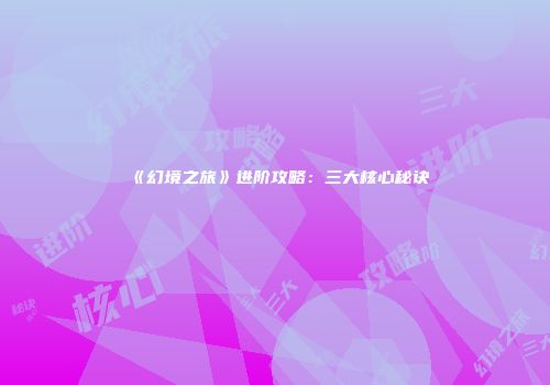 《幻境之旅》进阶攻略：三大核心秘诀