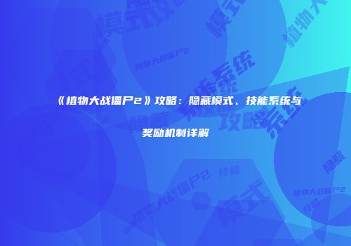 《植物大战僵尸2》攻略：隐藏模式、技能系统与奖励机制详解