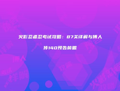 火影忍者忍考试攻略：87关详解与博人传140预告前瞻