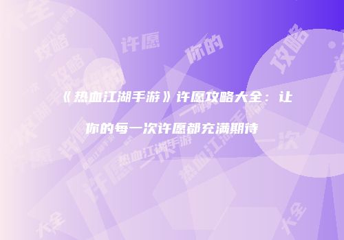 《热血江湖手游》许愿攻略大全：让你的每一次许愿都充满期待