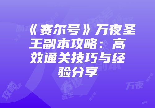 《赛尔号》万夜圣王副本攻略：高效通关技巧与经验分享