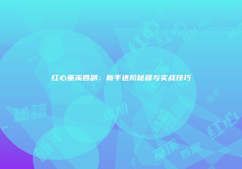 红心巫溪四副：新手进阶秘籍与实战技巧