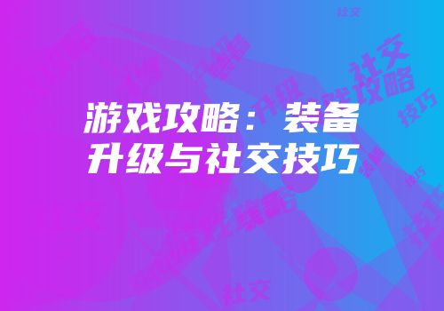 游戏攻略：装备升级与社交技巧