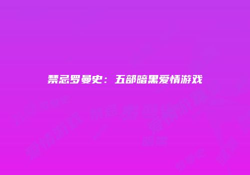 禁忌罗曼史：五部暗黑爱情游戏