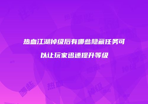 热血江湖掉级后有哪些隐藏任务可以让玩家迅速提升等级