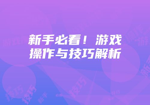 新手必看！游戏操作与技巧解析