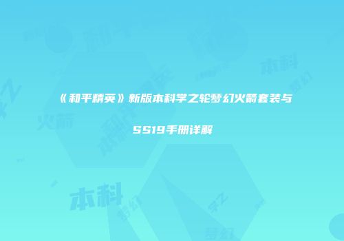 《和平精英》新版本科学之轮梦幻火箭套装与SS19手册详解