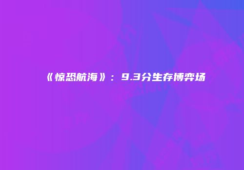 《惊恐航海》：9.3分生存博弈场