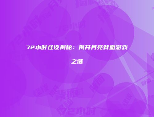 72小时怪谈揭秘：揭开月亮背面游戏之谜