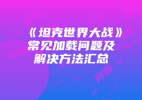 《坦克世界大战》常见加载问题及解决方法汇总