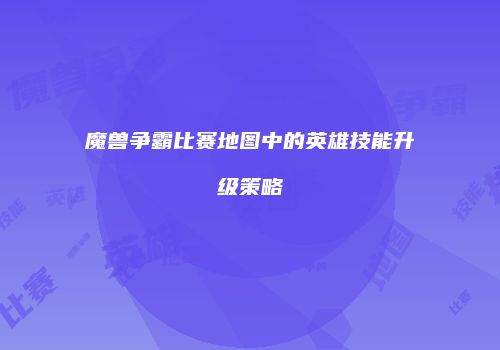 魔兽争霸比赛地图中的英雄技能升级策略