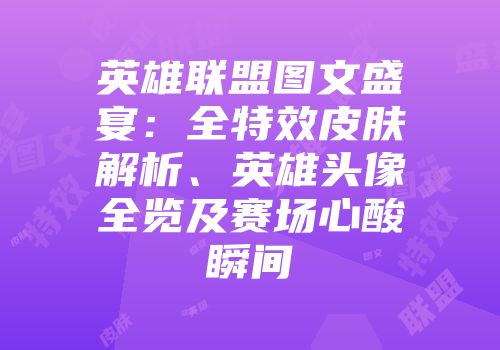 英雄联盟图文盛宴：全特效皮肤解析、英雄头像全览及赛场心酸瞬间