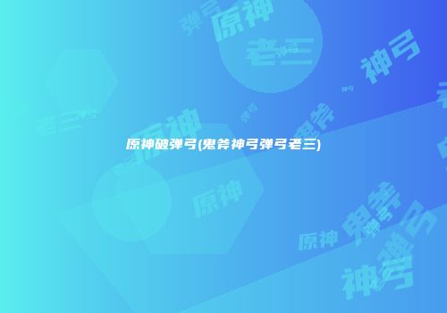 原神破弹弓(鬼斧神弓弹弓老三)