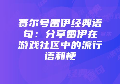 赛尔号雷伊经典语句：分享雷伊在游戏社区中的流行语和梗