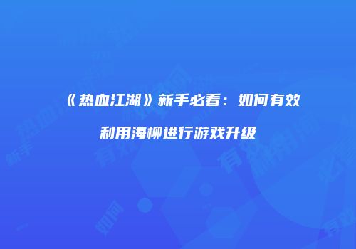 《热血江湖》新手必看：如何有效利用海柳进行游戏升级